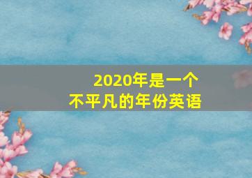 2020年是一个不平凡的年份英语