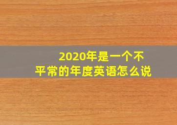 2020年是一个不平常的年度英语怎么说