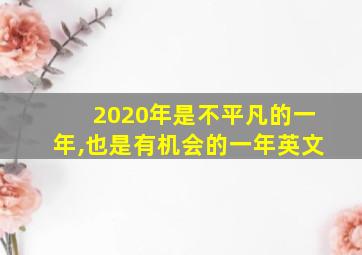 2020年是不平凡的一年,也是有机会的一年英文