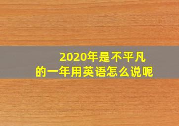 2020年是不平凡的一年用英语怎么说呢