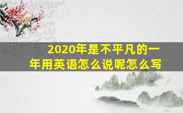 2020年是不平凡的一年用英语怎么说呢怎么写