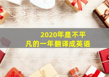 2020年是不平凡的一年翻译成英语