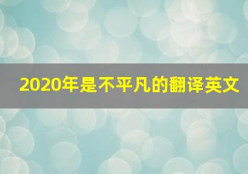 2020年是不平凡的翻译英文