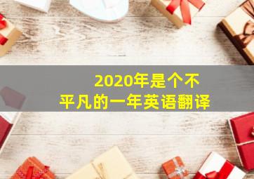 2020年是个不平凡的一年英语翻译