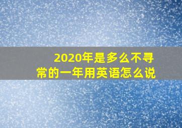 2020年是多么不寻常的一年用英语怎么说