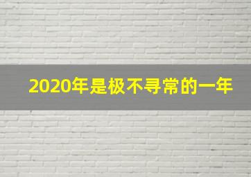 2020年是极不寻常的一年