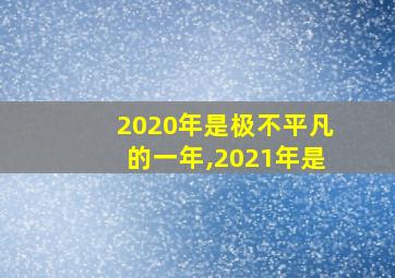 2020年是极不平凡的一年,2021年是