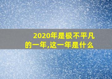 2020年是极不平凡的一年,这一年是什么