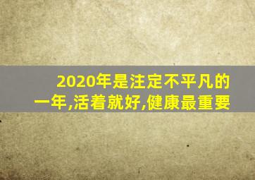 2020年是注定不平凡的一年,活着就好,健康最重要