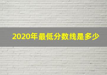 2020年最低分数线是多少