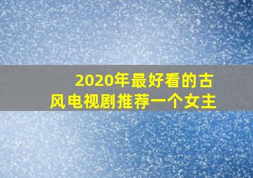 2020年最好看的古风电视剧推荐一个女主