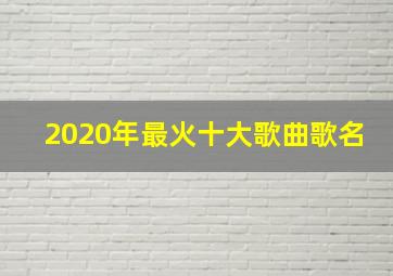 2020年最火十大歌曲歌名