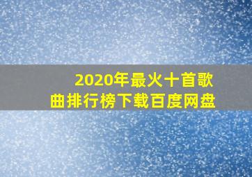 2020年最火十首歌曲排行榜下载百度网盘