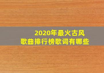 2020年最火古风歌曲排行榜歌词有哪些