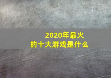 2020年最火的十大游戏是什么