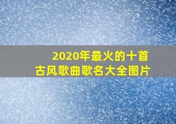 2020年最火的十首古风歌曲歌名大全图片