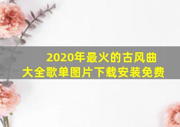 2020年最火的古风曲大全歌单图片下载安装免费