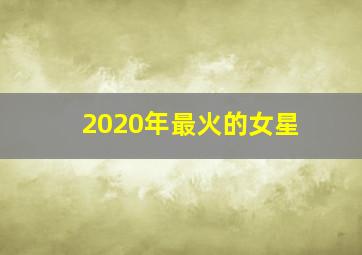 2020年最火的女星