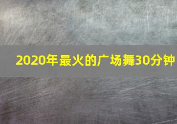 2020年最火的广场舞30分钟