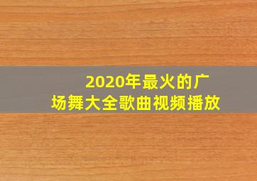 2020年最火的广场舞大全歌曲视频播放