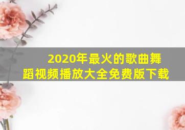 2020年最火的歌曲舞蹈视频播放大全免费版下载