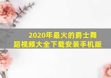 2020年最火的爵士舞蹈视频大全下载安装手机版