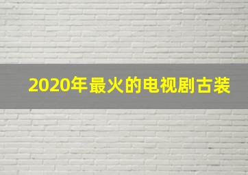 2020年最火的电视剧古装