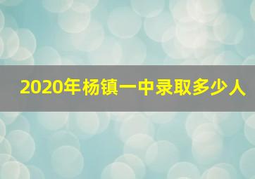 2020年杨镇一中录取多少人