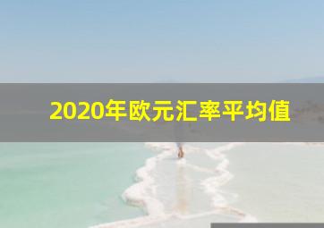 2020年欧元汇率平均值