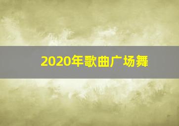 2020年歌曲广场舞