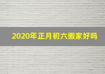 2020年正月初六搬家好吗