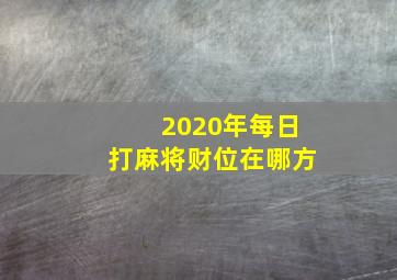 2020年每日打麻将财位在哪方