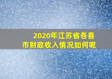 2020年江苏省各县市财政收入情况如何呢