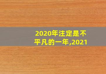 2020年注定是不平凡的一年,2021