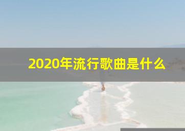 2020年流行歌曲是什么