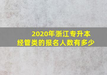 2020年浙江专升本经管类的报名人数有多少