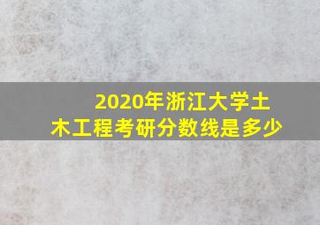 2020年浙江大学土木工程考研分数线是多少