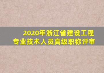 2020年浙江省建设工程专业技术人员高级职称评审