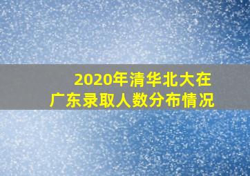 2020年清华北大在广东录取人数分布情况