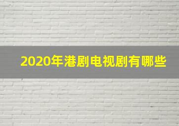 2020年港剧电视剧有哪些