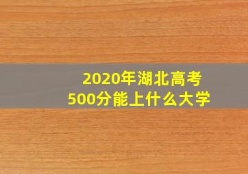 2020年湖北高考500分能上什么大学