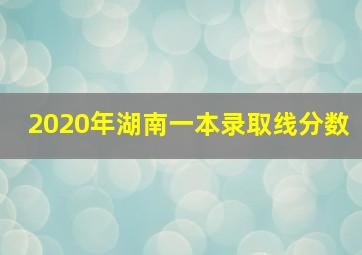 2020年湖南一本录取线分数