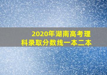 2020年湖南高考理科录取分数线一本二本