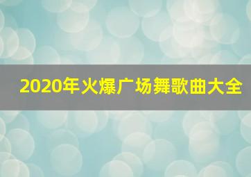 2020年火爆广场舞歌曲大全