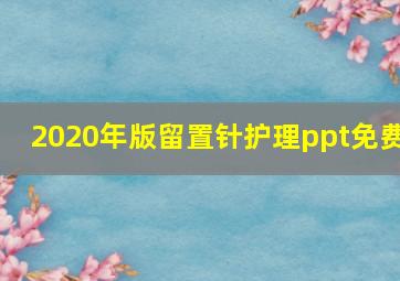 2020年版留置针护理ppt免费