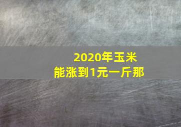 2020年玉米能涨到1元一斤那