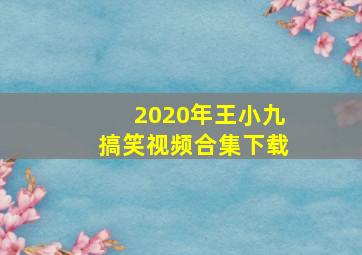 2020年王小九搞笑视频合集下载