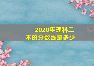 2020年理科二本的分数线是多少