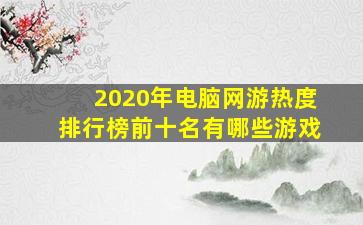 2020年电脑网游热度排行榜前十名有哪些游戏