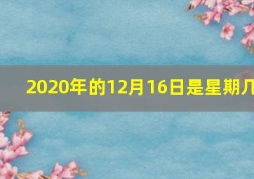 2020年的12月16日是星期几